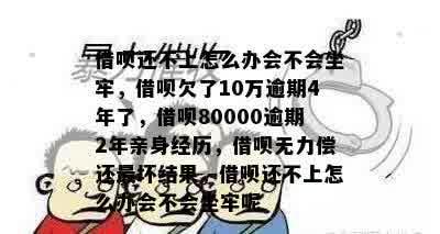 借呗还不上怎么办会不会坐牢，借呗欠了10万逾期4年了，借呗80000逾期2年亲身经历，借呗无力偿还最坏结果，借呗还不上怎么办会不会坐牢呢