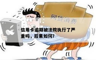 信用卡逾期被法院执行了严重吗，后果如何？