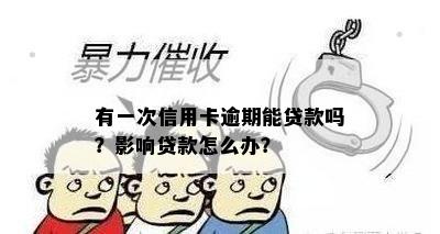 有一次信用卡逾期能贷款吗？影响贷款怎么办？