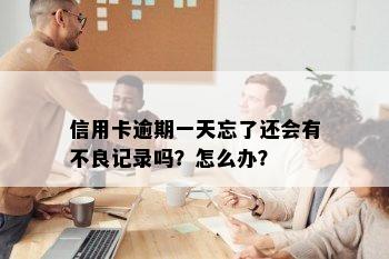 信用卡逾期一天忘了还会有不良记录吗？怎么办？