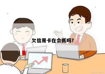 欠信用卡在会抓吗？