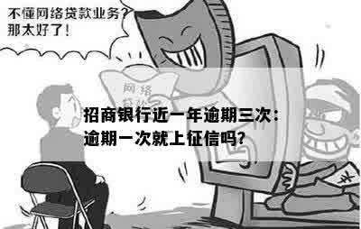 招商银行近一年逾期三次：逾期一次就上征信吗？