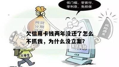 欠信用卡钱两年没还了怎么不抓我，为什么没立案？