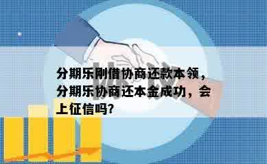 分期乐刚借协商还款本领，分期乐协商还本金成功，会上征信吗？