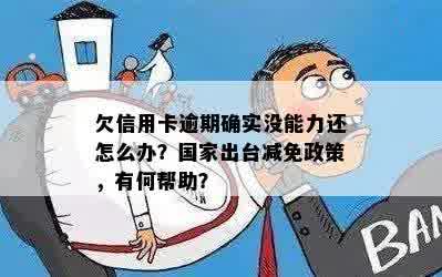 欠信用卡逾期确实没能力还怎么办？国家出台减免政策，有何帮助？