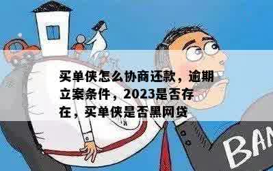 买单侠怎么协商还款，逾期立案条件，2023是否存在，买单侠是否黑网贷