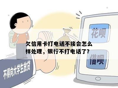 欠信用卡打电话不接会怎么样处理，银行不打电话了？