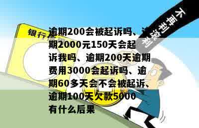 逾期200会被起诉吗、逾期2000元150天会起诉我吗、逾期200天逾期费用3000会起诉吗、逾期60多天会不会被起诉、逾期100天欠款5000有什么后果