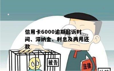 信用卡6000逾期起诉时间、滞纳金、利息及两月还款