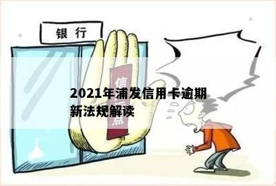 2021年浦发信用卡逾期新法规解读