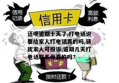 还呗逾期十天了,打电话说要给家人打电话真的吗,骚扰家人可投诉,逾期几天打电话联系母真的吗?