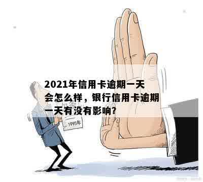 2021年信用卡逾期一天会怎么样，银行信用卡逾期一天有没有影响？