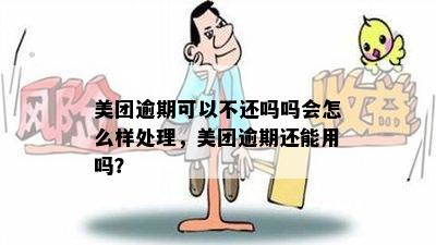 美团逾期可以不还吗吗会怎么样处理，美团逾期还能用吗？