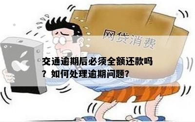 交通逾期后必须全额还款吗？如何处理逾期问题？