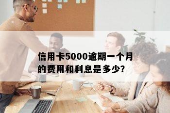 信用卡5000逾期一个月的费用和利息是多少？