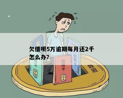 欠借呗5万逾期每月还2千怎么办？