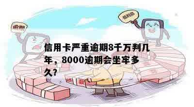 信用卡严重逾期8千万判几年，8000逾期会坐牢多久？