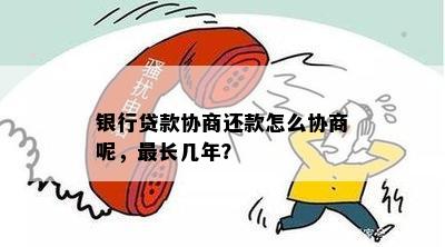 银行贷款协商还款怎么协商呢，最长几年？