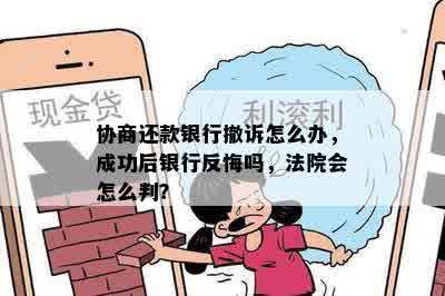 协商还款银行撤诉怎么办，成功后银行反悔吗，法院会怎么判？