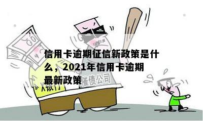 信用卡逾期征信新政策是什么，2021年信用卡逾期最新政策