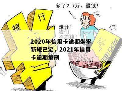 2020年信用卡逾期坐牢新规已定，2021年信用卡逾期量刑