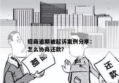 招商逾期被起诉案例分享：怎么协商还款？