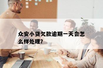 众安小贷欠款逾期一天会怎么样处理？