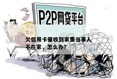 欠信用卡催收到家里当事人不在家，怎么办？