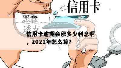 信用卡逾期会涨多少利息啊，2021年怎么算？