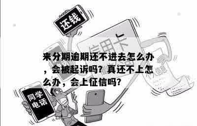 来分期逾期还不进去怎么办，会被起诉吗？真还不上怎么办，会上征信吗？