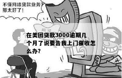 在美团贷款3000逾期几个月了说要告我上门催收怎么办？