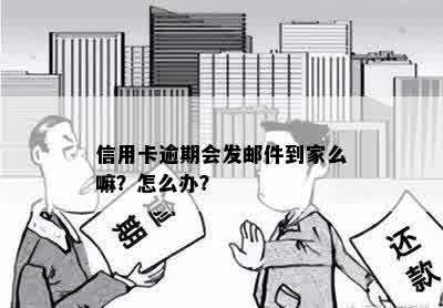 信用卡逾期会发邮件到家么嘛？怎么办？