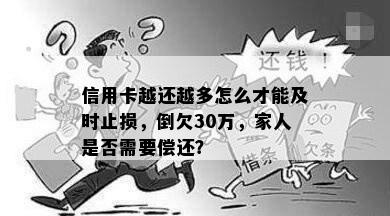 信用卡越还越多怎么才能及时止损，倒欠30万，家人是否需要偿还？