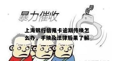 上海银行信用卡逾期传唤怎么办，手续及法律后果了解