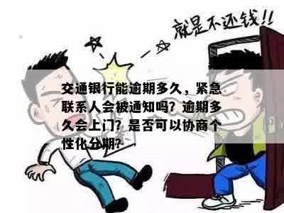 交通银行能逾期多久，紧急联系人会被通知吗？逾期多久会上门？是否可以协商个性化分期？