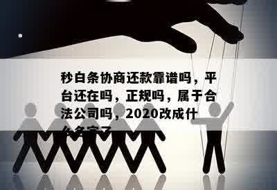 秒白条协商还款靠谱吗，平台还在吗，正规吗，属于合法公司吗，2020改成什么名字了