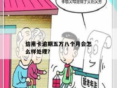 信用卡逾期五万八个月会怎么样处理？