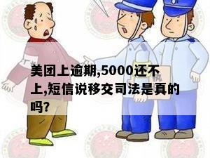 美团上逾期,5000还不上,短信说移交司法是真的吗？