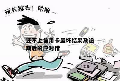 还不上信用卡最坏结果及逾期后的应对措