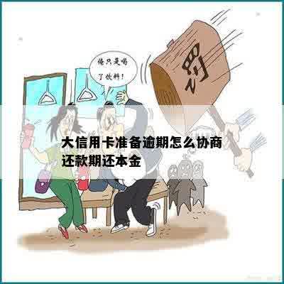 大信用卡准备逾期怎么协商还款期还本金