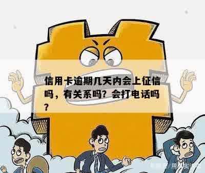 信用卡逾期几天内会上征信吗，有关系吗？会打电话吗？