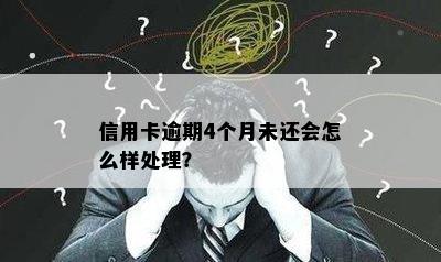 信用卡逾期4个月未还会怎么样处理？