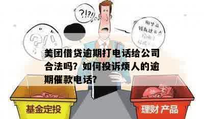 美团借贷逾期打电话给公司合法吗？如何投诉烦人的逾期催款电话？