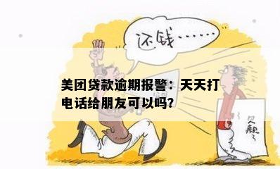 美团贷款逾期报警：天天打电话给朋友可以吗？