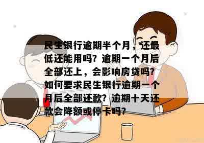 民生银行逾期半个月，还更低还能用吗？逾期一个月后全部还上，会影响房贷吗？如何要求民生银行逾期一个月后全部还款？逾期十天还款会降额或停卡吗？