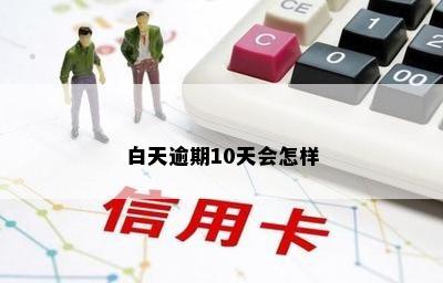 白天逾期10天会怎样