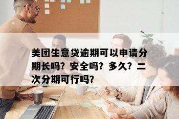 美团生意贷逾期可以申请分期长吗？安全吗？多久？二次分期可行吗？