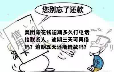 美团零花钱逾期多久打电话给联系人，逾期三天可再借吗？逾期五天还能借款吗？