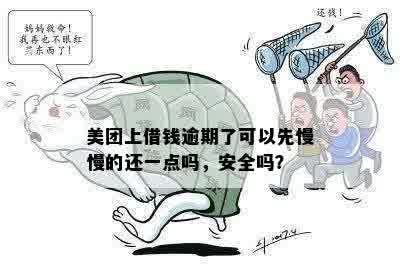 美团上借钱逾期了可以先慢慢的还一点吗，安全吗？