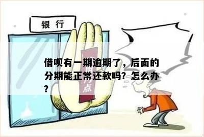 借呗有一期逾期了，后面的分期能正常还款吗？怎么办？